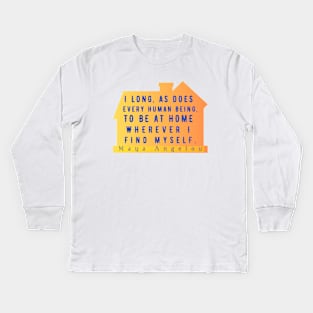 Copy of Maya Angelou: I long, as does every human being, to be at home wherever I find myself. Kids Long Sleeve T-Shirt